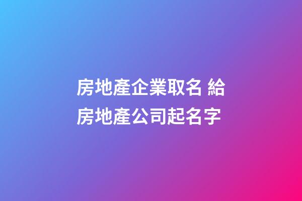 房地產企業取名 給房地產公司起名字-第1張-公司起名-玄機派
